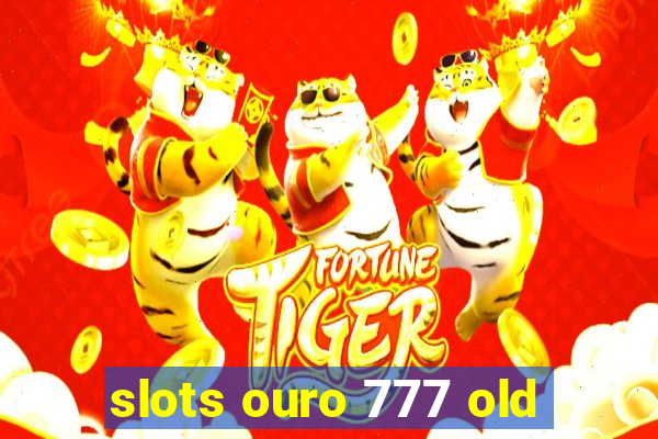 slots ouro 777 old